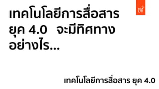 เทคโนโลยีการสื่อสาร
ยุค 4.0 จะมีทิศทาง
อย่างไร...
เทคโนโลยีการสื่อสาร ยุค 4.0
 