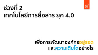 ช่วงที่ 2
เทคโนโลยีการสื่อสาร ยุค 4.0
เพื่อการพัฒนาองค์กรอยู่รอด
และความเติบโตอย่างไร
 