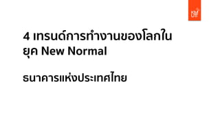 4 เทรนด์การทํางานของโลกใน
ยุค New Normal
ธนาคารแห่งประเทศไทย
 
