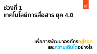 ช่วงที่ 1
เทคโนโลยีการสื่อสาร ยุค 4.0
เพื่อการพัฒนาองค์กรอยู่รอด
และความเติบโตอย่างไร
 