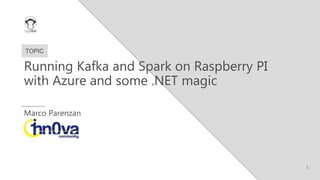 1
TOPIC
Running Kafka and Spark on Raspberry PI
with Azure and some .NET magic
Marco Parenzan
 