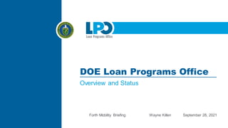 DOE Loan Programs Office
Overview and Status
Forth Mobility Briefing September 28, 2021
Wayne Killen
 