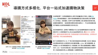 ｜ A Human-Centered AI Company
導購方式多樣化，平台一站式加速購物決策 37
在疫情影響下，社群導購趨勢向上攀升而美妝
產業也不例外。根據KOL
Radar 資料庫數據統計，社群中與導購相關的貼文數自疫情之後不斷攀
升。在市場上，各家通訊、社群平台皆不斷開發、優化直播及短影音功能。
直播對導購而言，一直是影響消費者決策的途徑之一，平台針對直播功能
的不斷優化也進而刺激導購方式的多元性。
就目前趨勢而言，品牌除了能
夠藉由 KOL 貼文直播帶連結的方式進行導
購合作外，IG 限時動態「向上滑」也為品牌愛用方式。而
藉由 KOL 社群影
響力，能夠快速達到集客效果，再透過直播方式即時銷售商品，立即解決消
費者問題，可有效縮短購物路徑
。
除了大眾熟悉的FB、IG、YT 等大家耳熟能詳的社群媒體，在2020 美妝品
牌也開始愛用深入台灣民眾生活的通訊軟體
——Line，進行直播導購。品
牌透過 Line 官方帳號邀請KOL 在線直播，除了祭出直播優惠價、專屬折
扣外，Line 一站式的消費功能，能快速將在看直播的消費者導流至官網下
單，亦或是直接利用Line 購物結賬，加速轉單流程。
本報告書不得任意重製、轉載、公開播送或公開傳輸。本報告書引用之圖片及資料之著作權及肖像權仍歸原權利人所有。
品牌 X KOL FB直播貼文帶連接，協助品牌流量轉換
資料來源：Nina FB 粉絲團
KOL 運用置頂留言置放下單連結
資料來源：溫妮 FB 粉絲團
 