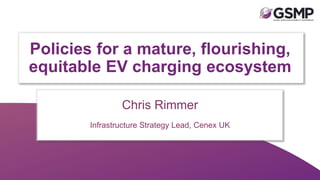 1
Chris Rimmer
Infrastructure Strategy Lead, Cenex UK
Policies for a mature, flourishing,
equitable EV charging ecosystem
 