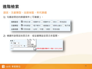 10
語言、文獻類型、出版地區、年代篩選
1) 勾選欲限定的篩選條件（可複選）。
2) 填選所欲限定的西元年，或從選單設定西元年區間。
進階檢索
 