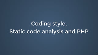 Coding style,
Static code analysis and PHP
1
 