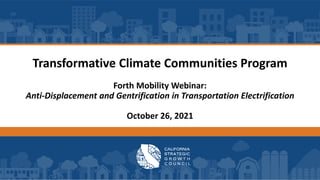 Transformative Climate Communities Program
Forth Mobility Webinar:
Anti-Displacement and Gentrification in Transportation Electrification
October 26, 2021
 