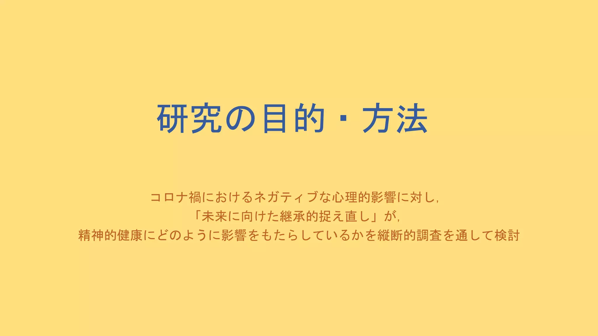 研究の目的・方法
コロナ禍におけるネガティブな心理的影響に対し，
「未来に向けた継承的捉え直し」が，
精神的健康にどのように影響をもたらしているかを縦断的調査を通して検討
 