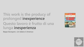 This work is the producy of
prolonged inexperience
Questo lavoro è frutto di una
lunga inesperienza
Beppe Severgnini, «Un italiano in America»
 