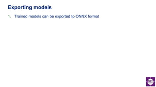 1. Trained models can be exported to ONNX format
Exporting models
 