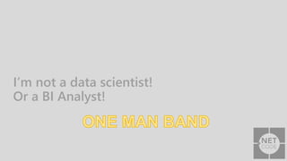 I’m not a data scientist!
Or a BI Analyst!
 