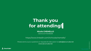 www.securcube.net
Thank you
for attending!
SecurCube
Nicola CHEMELLO
CEO & CO-FOUNDER
https://www.linkedin.com/in/nicolachemello/
Please send us your questions or requests for discussion to sales@securcube.net
www.securcube.net
 