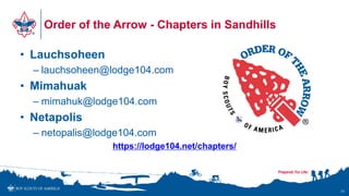 Order of the Arrow - Chapters in Sandhills
• Lauchsoheen
– lauchsoheen@lodge104.com
• Mimahuak
– mimahuk@lodge104.com
• Netapolis
– netopalis@lodge104.com
https://lodge104.net/chapters/
31
 