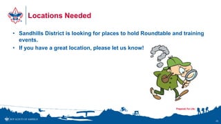 Locations Needed
• Sandhills District is looking for places to hold Roundtable and training
events.
• If you have a great location, please let us know!
35
 