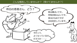 こんな報告していませんか︖（受けてませんか︖）
昨⽇の患者さん、どう︖
熱は横ばいです。
呼吸状態はよいです。
尿は少なめですが
まあ安定しています。
それって、
よくなっているの
だろうか・・・
 