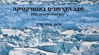 ‫מצב‬
‫הקרחונים‬
‫באנטרקטיקה‬
(
‫דרומית‬ ‫המיספרה‬
)
2021
‫פרופ‬
.
‫מיכה‬
‫קליין‬
 