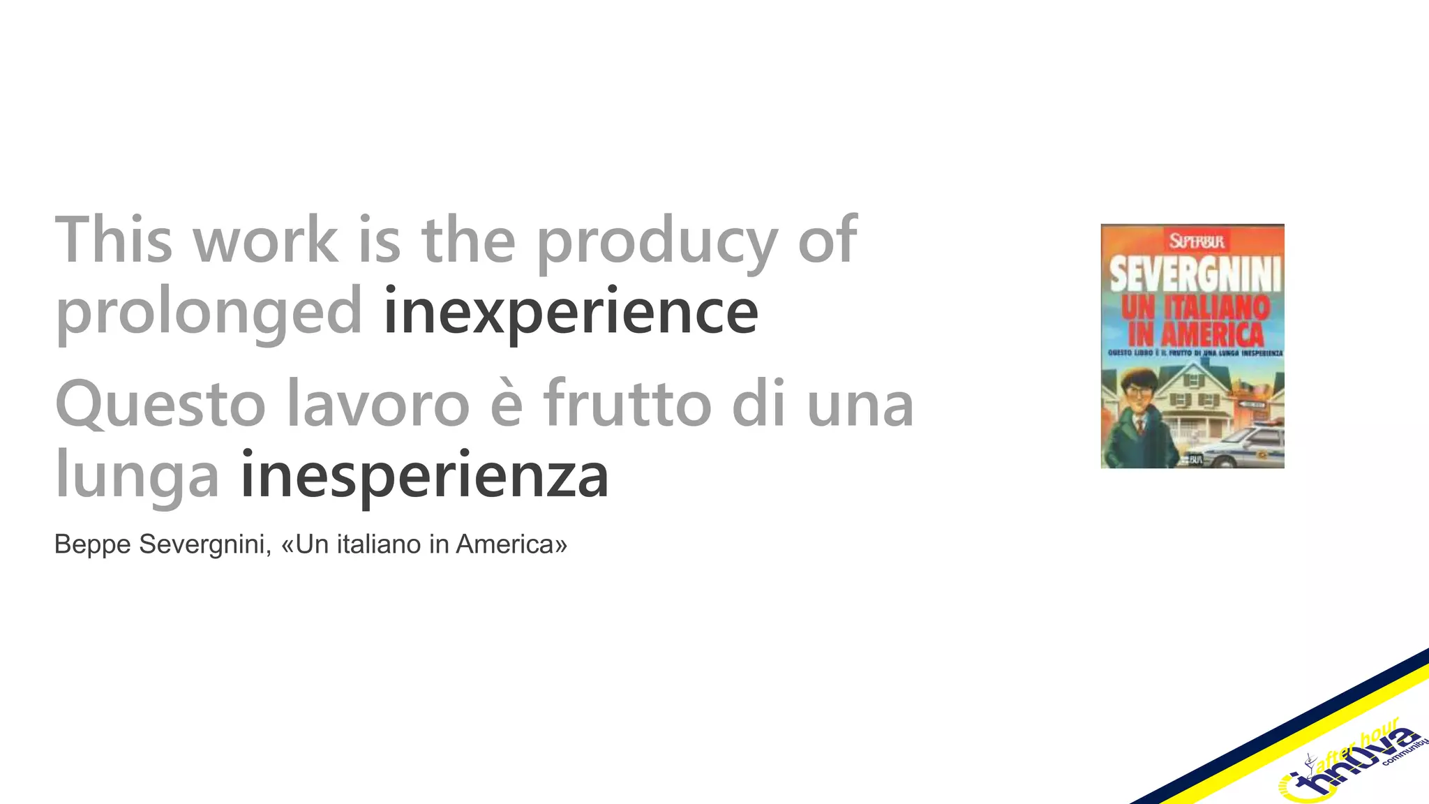 This work is the producy of
prolonged inexperience
Questo lavoro è frutto di una
lunga inesperienza
Beppe Severgnini, «Un italiano in America»
 