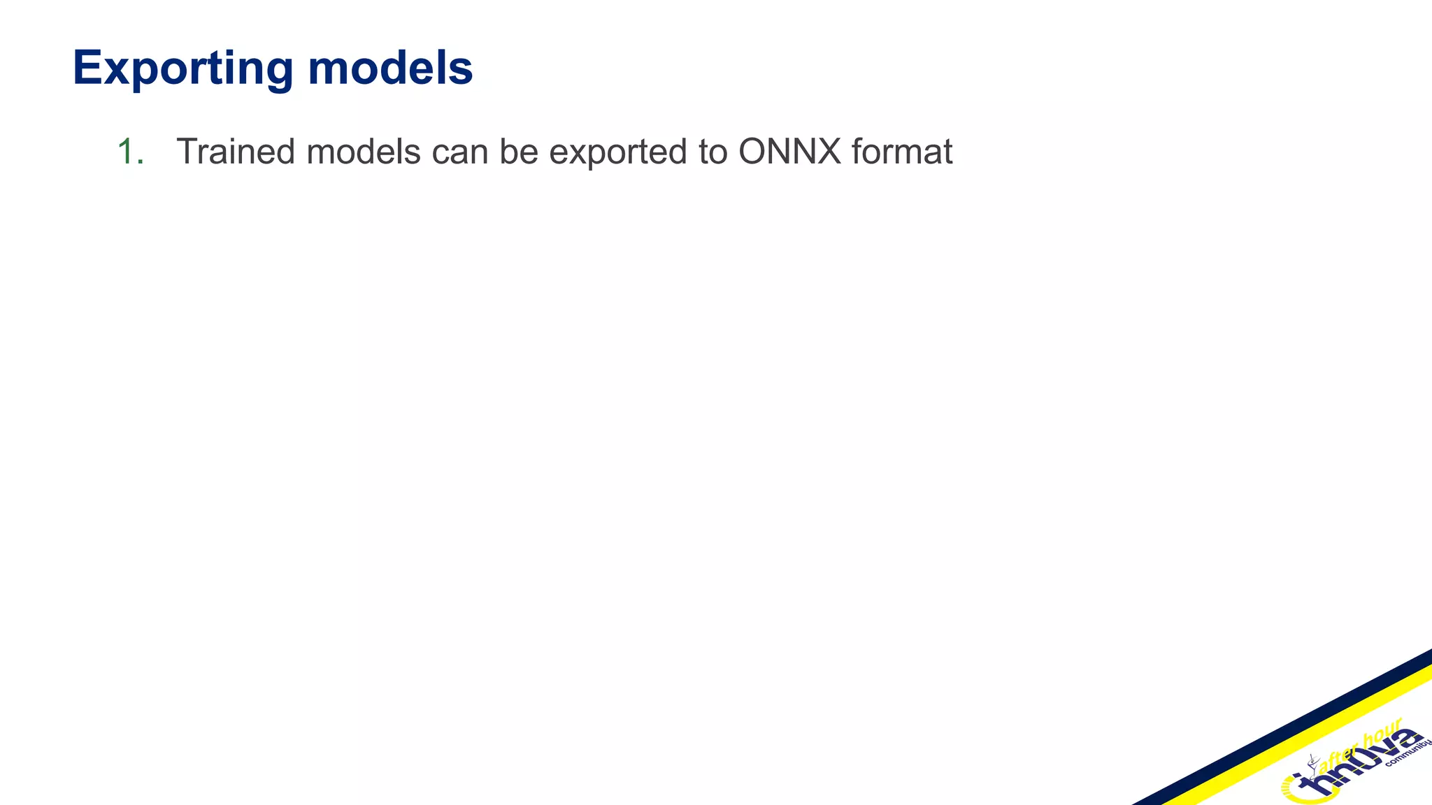 Exporting models
1. Trained models can be exported to ONNX format
 