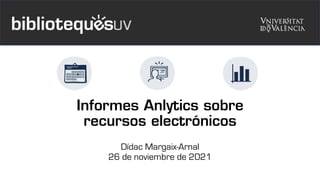 Informes Anlytics sobre
recursos electrónicos
Dídac Margaix-Arnal
26 de noviembre de 2021
 