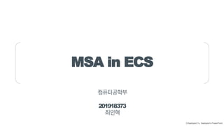 ⓒSaebyeol Yu. Saebyeol’s PowerPoint
MSA in ECS
컴퓨터공학부
201918373
최인혁
 