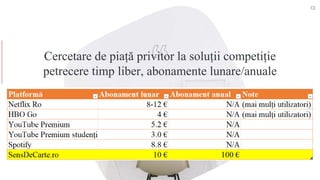 Cercetare de piață privitor la soluții competiție
petrecere timp liber, abonamente lunare/anuale
13
 