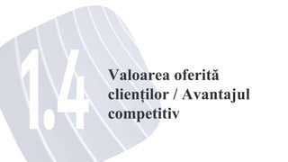 Valoarea oferită
clienților / Avantajul
competitiv
 