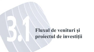 Fluxul de venituri și
proiectul de investiții
 