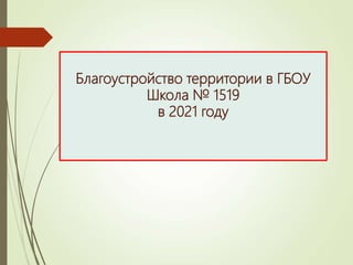 Благоустройство территории в ГБОУ
Школа № 1519
в 2021 году
 