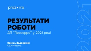 Результати
роботи

ДП “Прозорро” у 2021 році
Василь Задворний

CEO Prozorro

 