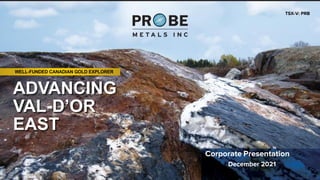 TSX-V: PRB
WELL-FUNDED CANADIAN GOLD EXPLORER
Corporate Presentation
December 2021
ADVANCING
VAL-D’OR
EAST
 