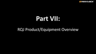 Part VII:
RQJ Product/Equipment Overview
 