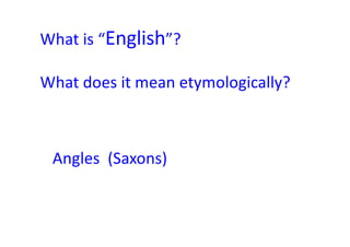 What is “English”?
What does it mean etymologically?
Angles (Saxons)
 