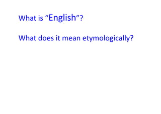 What is “English”?
What does it mean etymologically?
 