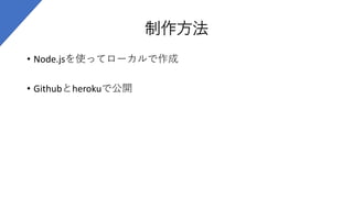 制作方法
• Node.jsを使ってローカルで作成
• Githubとherokuで公開
 