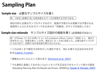 Sampling Plan
Sample size 必要なサンプルサイズを書く
例：102名 (各群51名) の参加者からデータを取得する予定である。
Sample size rationale サンプルサイズ設計の根拠を書く (必須項目ではな...