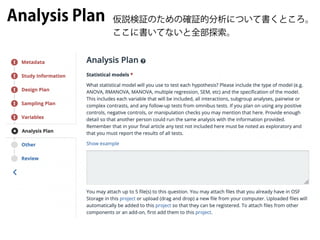 Analysis Plan 仮説検証のための確証的分析について書くところ。
ここに書いてないと全部探索。
 