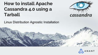 How to install Apache
Cassandra 4.0 using a
Tarball
Linux Distribution Agnostic Installation
 