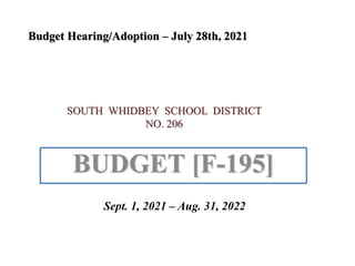SOUTH WHIDBEY SCHOOL DISTRICT
NO. 206
BUDGET [F-195]
Budget Hearing/Adoption – July 28th, 2021
Sept. 1, 2021 – Aug. 31, 2022
 