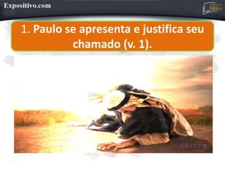 1. Paulo se apresenta e justifica seu
chamado (v. 1).
 