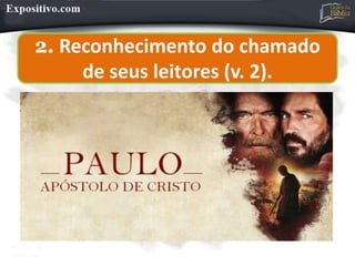 2. Reconhecimento do chamado
de seus leitores (v. 2).
 