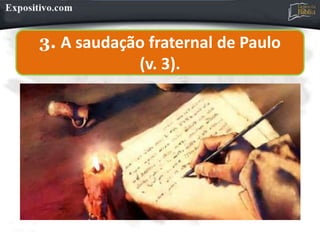 3. A saudação fraternal de Paulo
(v. 3).
 