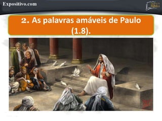 2. As palavras amáveis de Paulo
(1.8).
 