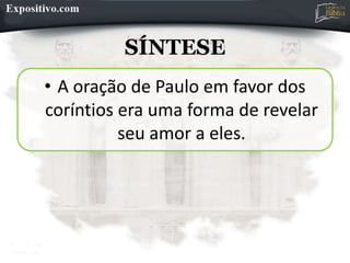 SÍNTESE
• A oração de Paulo em favor dos
coríntios era uma forma de revelar
seu amor a eles.
 