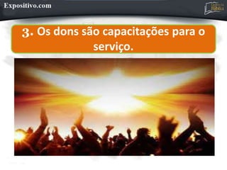 3. Os dons são capacitações para o
serviço.
 