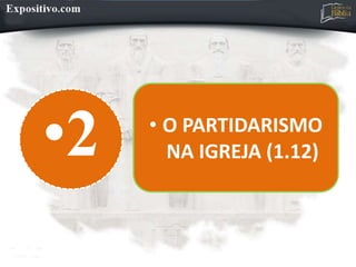 •2 • O PARTIDARISMO
NA IGREJA (1.12)
 