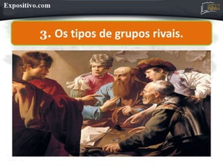 3. Os tipos de grupos rivais.
 