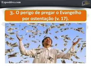 3. O perigo de pregar o Evangelho
por ostentação (v. 17).
 