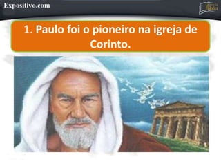 1. Paulo foi o pioneiro na igreja de
Corinto.
 