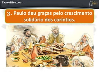 3. Paulo deu graças pelo crescimento
solidário dos coríntios.
 