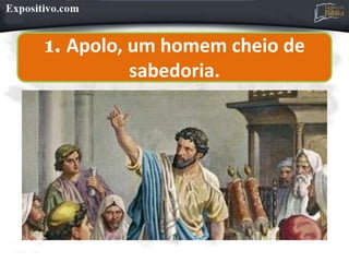 1. Apolo, um homem cheio de
sabedoria.
 